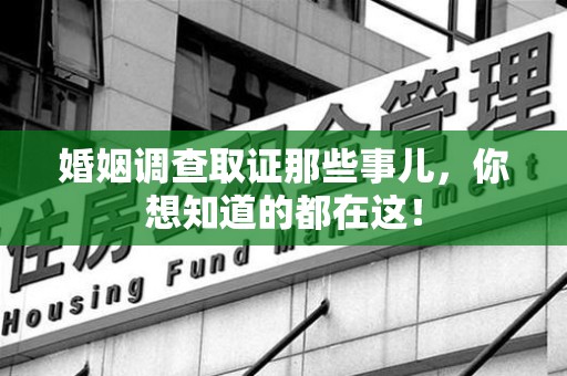 九江婚姻调查取证那些事儿，你想知道的都在这！