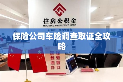 九江保险公司车险调查取证全攻略