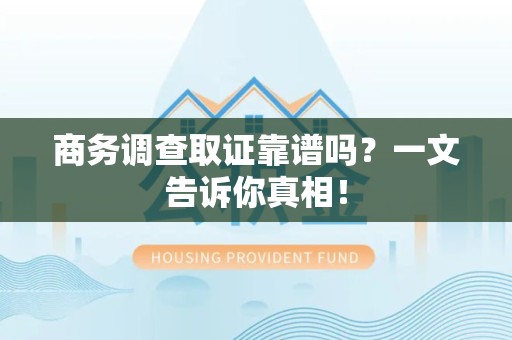 九江商务调查取证靠谱吗？一文告诉你真相！